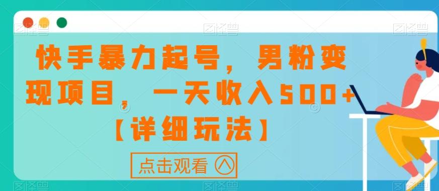 快手暴力起号，男粉变现项目，一天收入500+【详细玩法】【揭秘】-网创