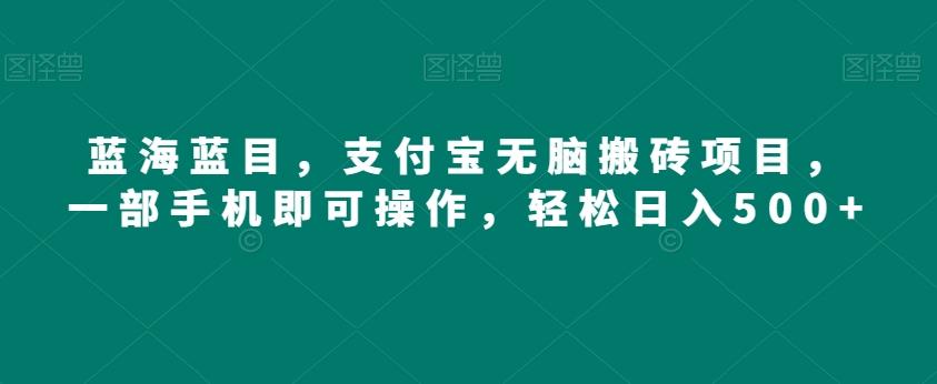 蓝海蓝目，支付宝无脑搬砖项目，一部手机即可操作，轻松日入500+-网创