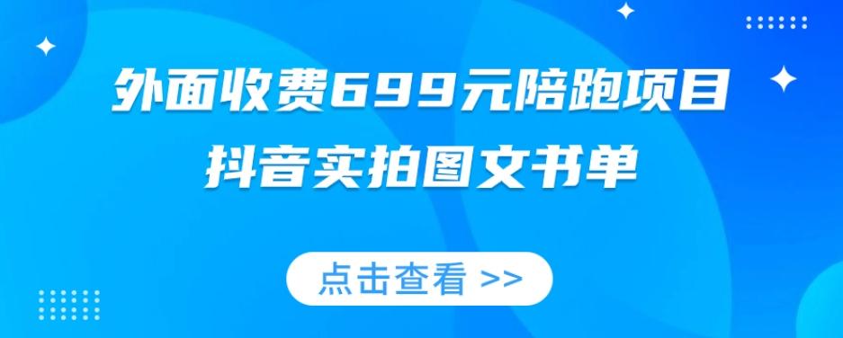 外面收费699元陪跑项目，抖音实拍图文书单，图文带货全攻略-网创