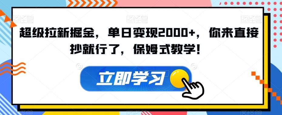 超级拉新掘金，单日变现2000+，你来直接抄就行了，保姆式教学！【揭秘】-网创