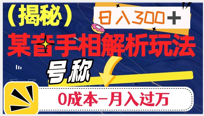 日入300+的，抖音手相解析玩法，号称0成本月入过万（揭秘）-网创