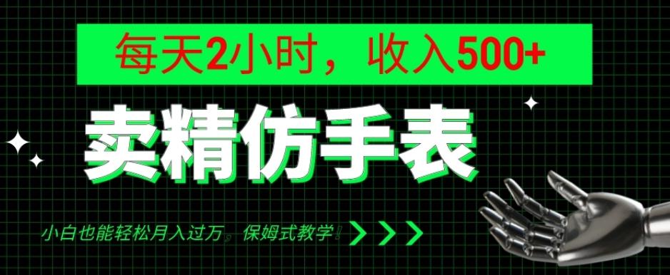 卖精仿手表，每天2小时，收入500+，小白也能轻松月入过万，保姆式教学！-网创