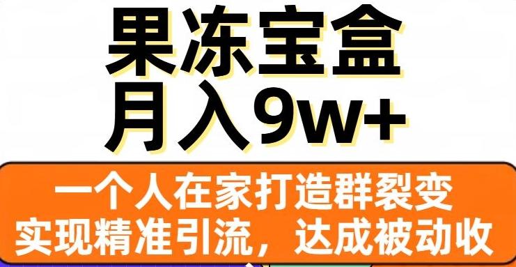 果冻宝盒，一个人在家打造群裂变，实现精准引流，达成被动收入，月入9w+-网创