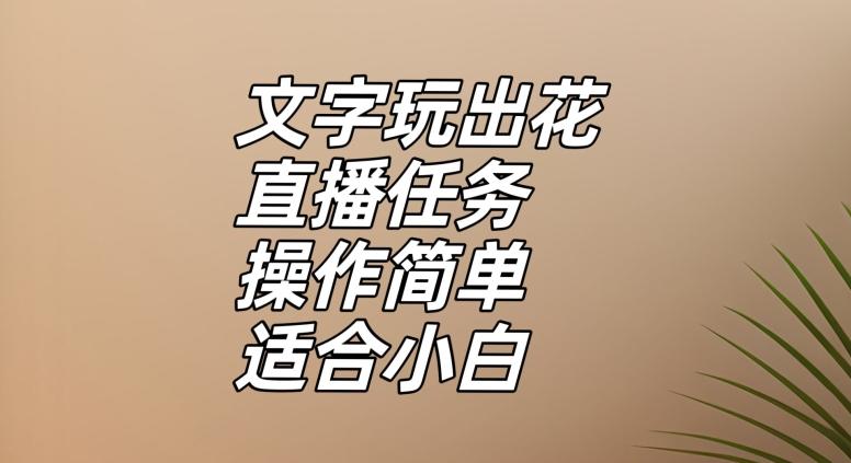 文字玩出花直播任务，把普通的文字玩出趣味，操作简单适合小白【揭秘】-网创