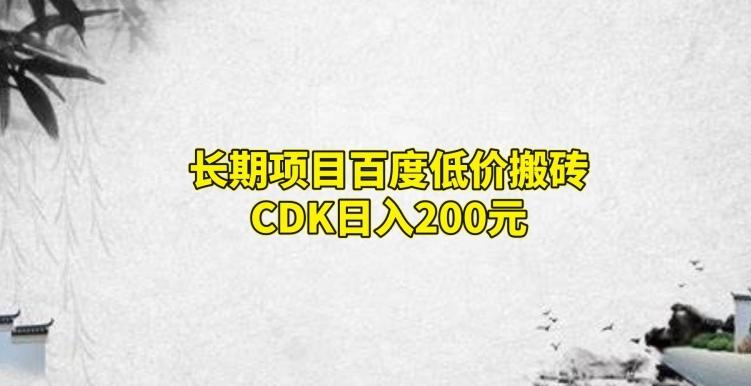 长期项目百度低价搬砖CDK，日入200-网创