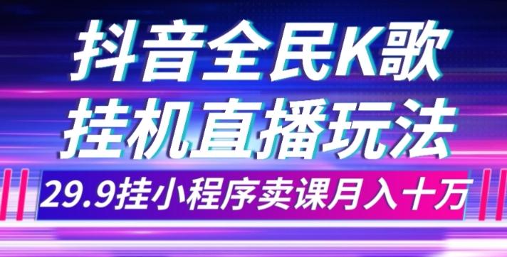 抖音全民K歌直播不露脸玩法，29.9挂小程序卖课月入10万-网创