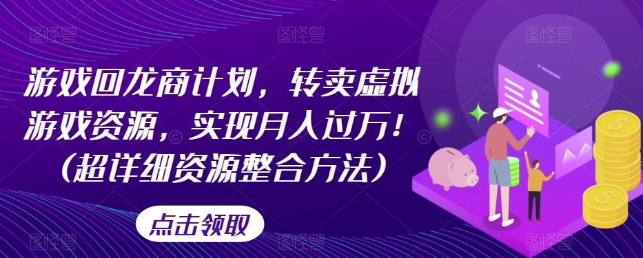 游戏回龙商计划，转卖虚拟游戏资源，实现月入过万！(超详细资源整合方法)-网创