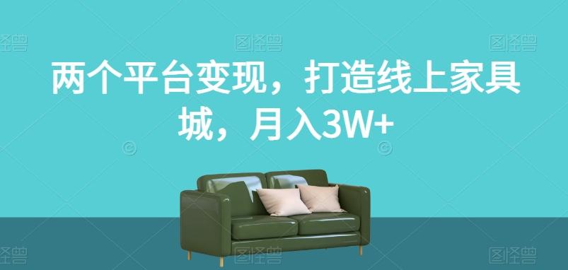 两个平台变现，打造线上家具城，月入3W+【揭秘】-网创