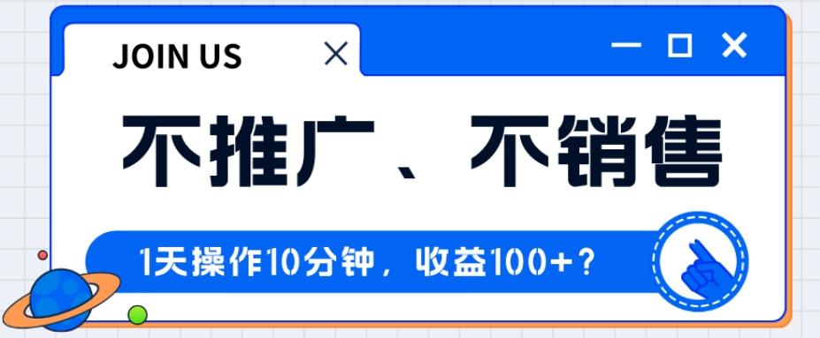 不推广、不销售1天操作10分钟，收益100+？-网创