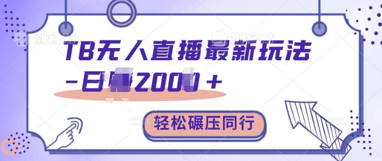 TB无人直播最新玩法轻松日入2k+，碾压同行，保姆级教学【揭秘】-网创
