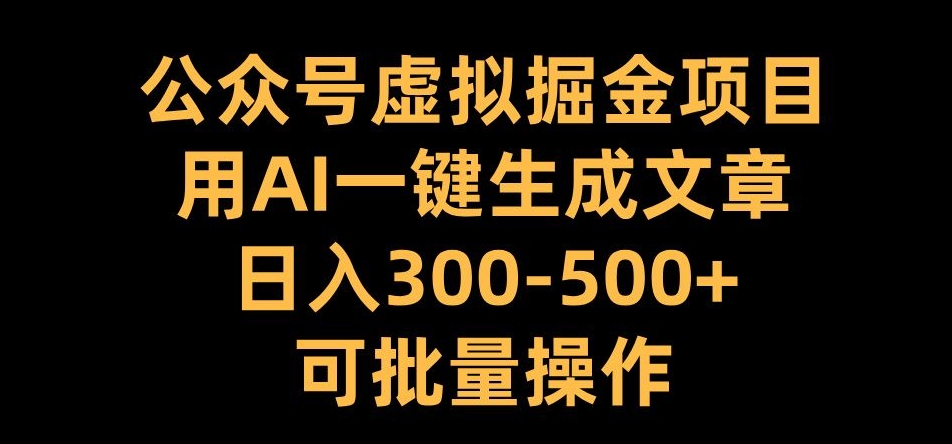 公众号虚拟掘金项目，用AI一键生成文章，日入300+可批量操作【揭秘】-网创