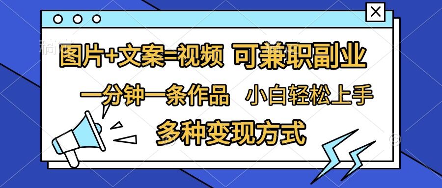 图片+文案=视频，精准暴力引流，可兼职副业，一分钟一条作品，小白轻松上手，多种变现方式-网创