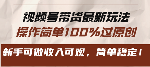 视频号带货最新玩法，操作简单100%过原创，新手可做收入可观，简单稳定！-网创