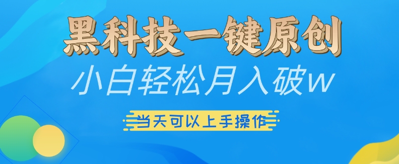 黑科技一键原创小白轻松月入破w，三当天可以上手操作【揭秘】-网创