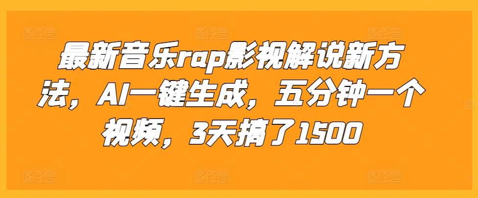最新音乐rap影视解说新方法，AI一键生成，五分钟一个视频，3天搞了1500【揭秘】-网创