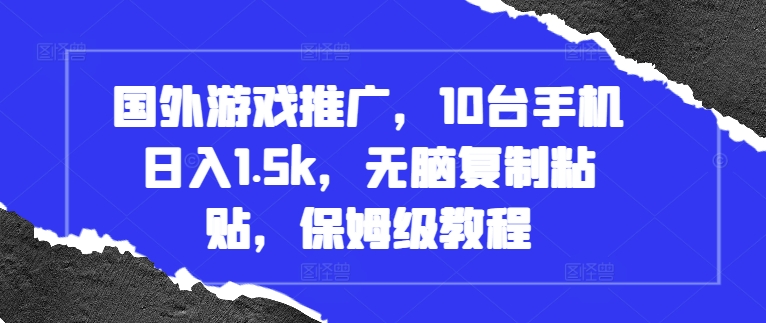 国外游戏推广，10台手机日入1.5k，无脑复制粘贴，保姆级教程【揭秘】-网创