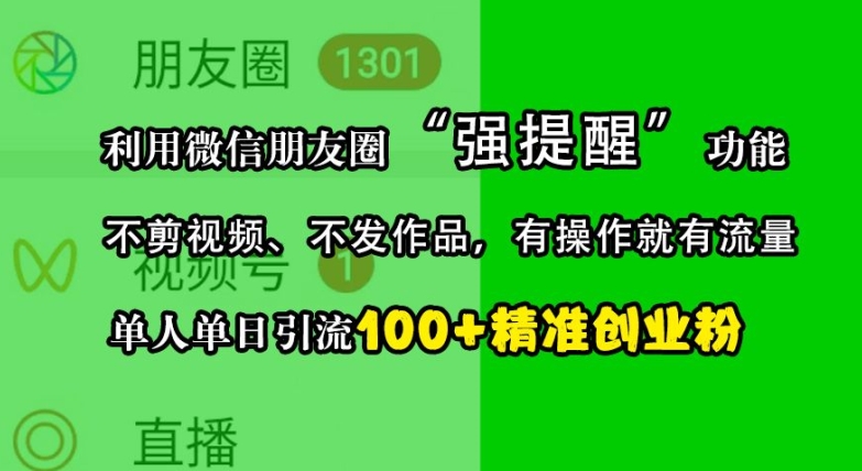 利用微信朋友圈“强提醒”功能，引流精准创业粉，不剪视频、不发作品，单人单日引流100+创业粉-网创