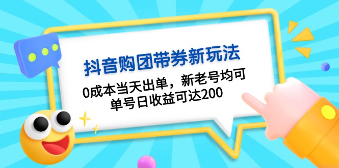 抖音购团带券0成本玩法：0成本当天出单，新老号均可，单号日收益可达200-网创