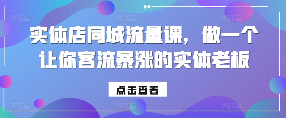 实体店同城流量课，做一个让你客流暴涨的实体老板-网创
