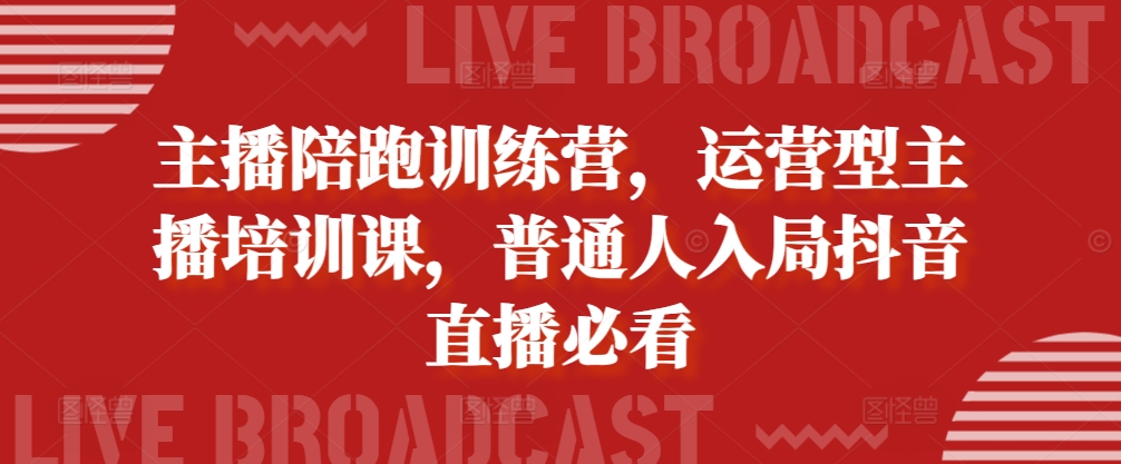 主播陪跑训练营，运营型主播培训课，普通人入局抖音直播必看-网创