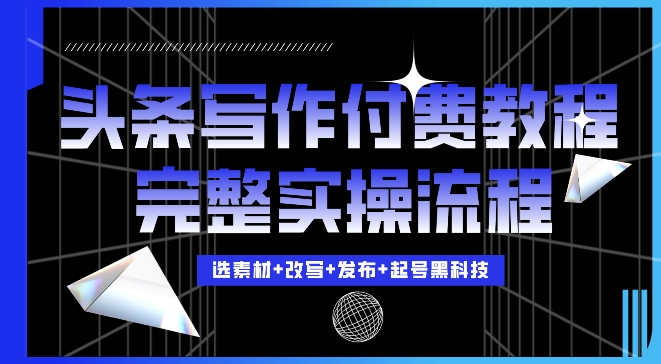 今日头条写作付费私密教程，轻松日入3位数，完整实操流程【揭秘】-网创