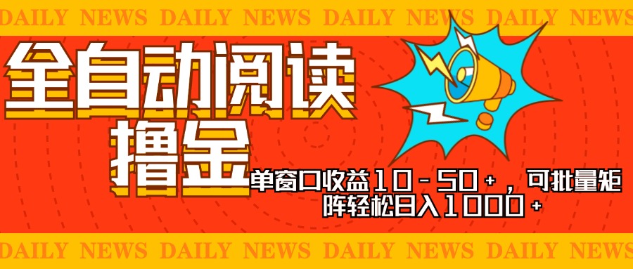 全自动阅读撸金，单窗口收益10-50+，可批量矩阵轻松日入1000+，新手小...-网创