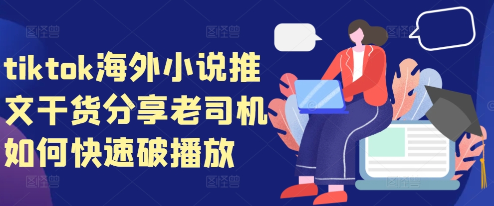 tiktok海外小说推文干货分享，老司机如何快速破播放-网创