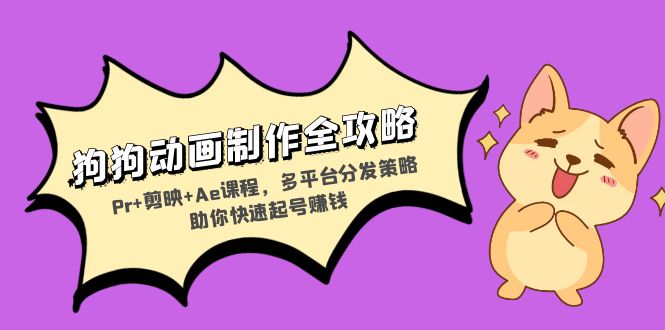狗狗动画制作全攻略：Pr+剪映+Ae课程，多平台分发策略助你快速起号赚钱-网创