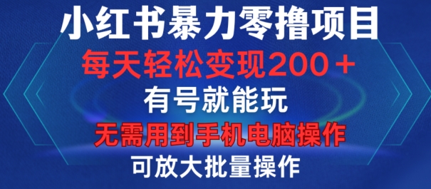 小红书暴力零撸项目，有号就能玩，单号每天变现1到15元，可放大批量操作，无需手机电脑操作【揭秘】-网创