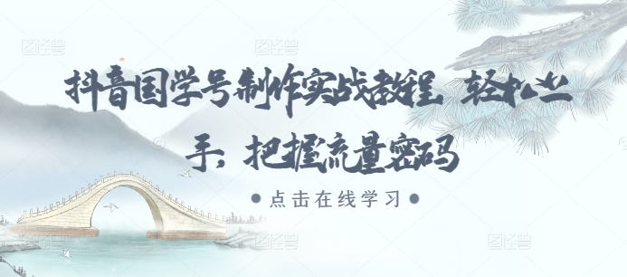 抖音国学号制作实战教程，轻松上手，把握流量密码-网创