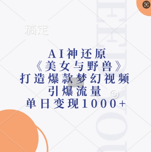 AI神还原《美女与野兽》，打造爆款梦幻视频，引爆流量，单日变现1k-网创