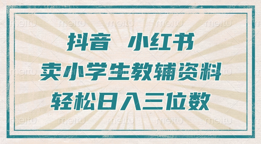 抖音小红书卖小学生教辅资料，操作简单，小白也能轻松上手，一个月利润1W+-网创