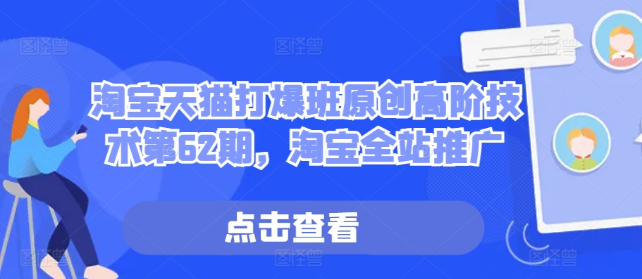 淘宝天猫打爆班原创高阶技术第62期，淘宝全站推广-网创