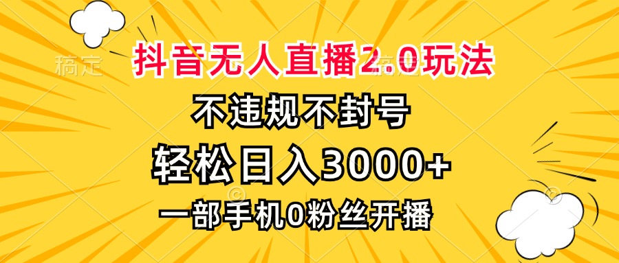抖音无人直播2.0玩法，不违规不封号，轻松日入3000+，一部手机0粉开播-网创