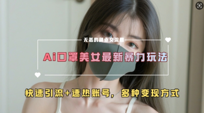 AI美女新玩法，超大流量+快速引流+速热账号-网创