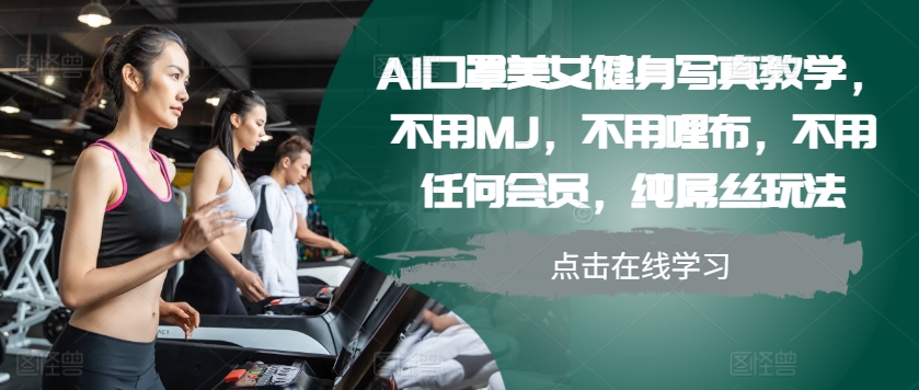 AI口罩美女健身写真教学，不用MJ，不用哩布，不用任何会员，纯屌丝玩法-网创