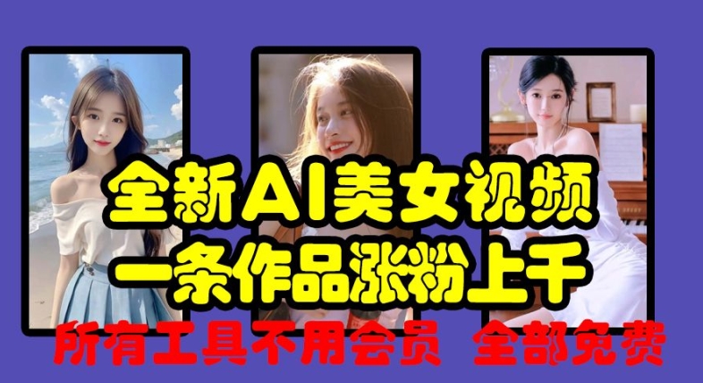 全新AI美女视频，一条作品涨粉上千，所有工具不用会员，全部免费-网创
