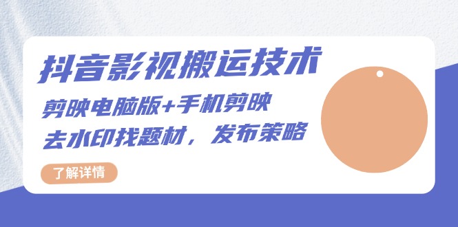 抖音影视搬运技术：剪映电脑版+手机剪映，去水印找题材，发布策略-网创