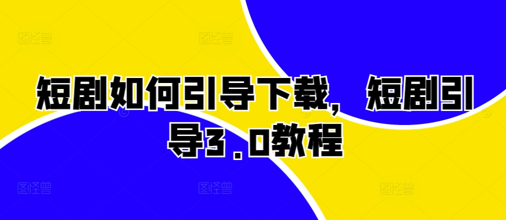 短剧如何引导下载，短剧引导3.0教程-网创