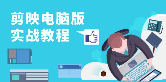 剪映电脑版实战教程，0基础打造短视频剪辑高手，详解功能、工具与实操案例-网创