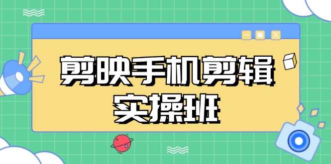 剪映手机剪辑实战班，从入门到精通，抖音爆款视频制作秘籍分段讲解-网创