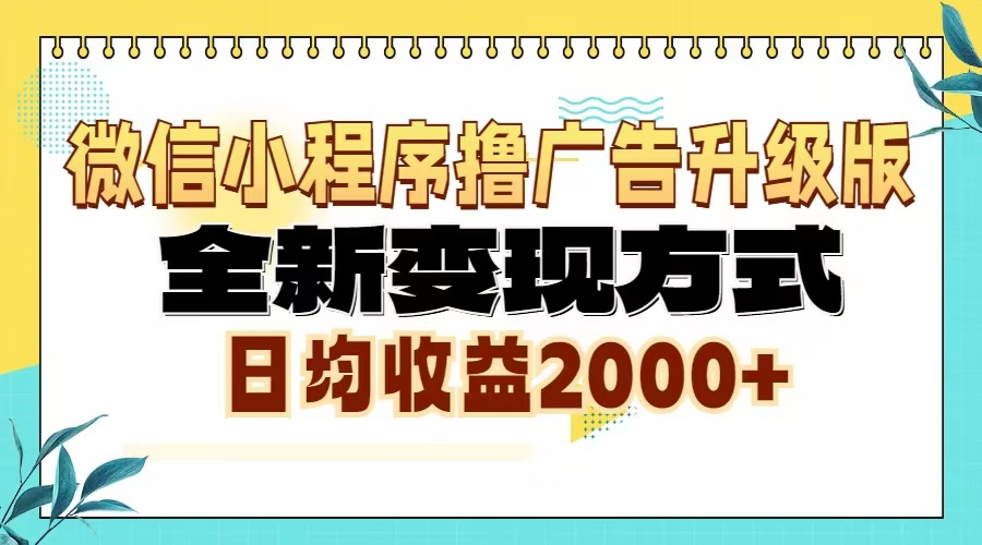 微信小程序撸广告6.0升级玩法，全新变现方式，日均收益2000+-网创
