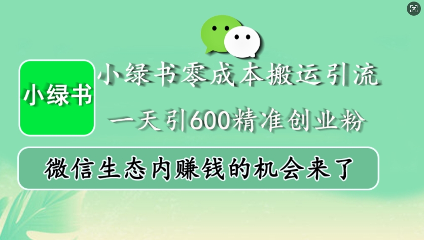 小绿书零成本搬运引流，一天引600精准创业粉，微信生态内赚钱的机会来了-网创