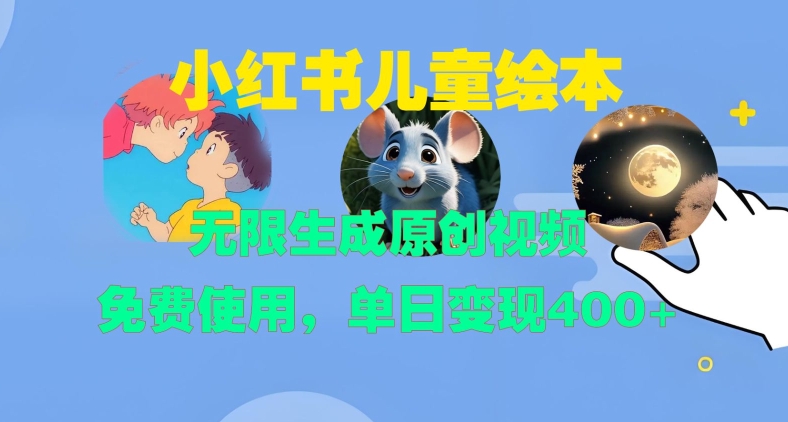 小红书儿童绘本，无限生成原创视频，免费使用，单日变现400+-网创