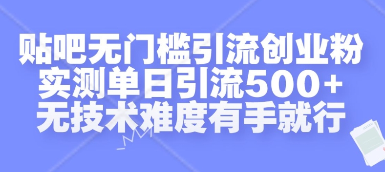 贴吧无门槛引流创业粉，实测单日引流500+，无技术难度有手就行【揭秘】-网创