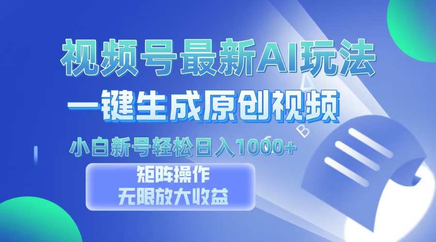 视频号最新AI万法，一键生成原创视频，小白新号也能轻松日入100+-网创