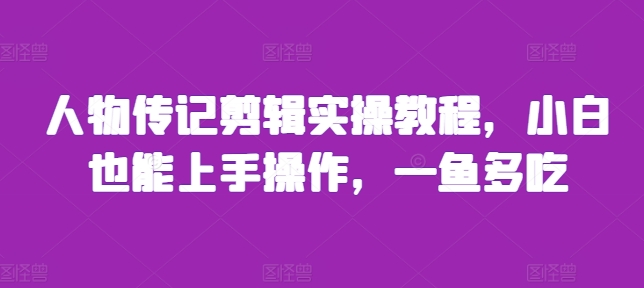 人物传记剪辑实操教程，小白也能上手操作，一鱼多吃-网创