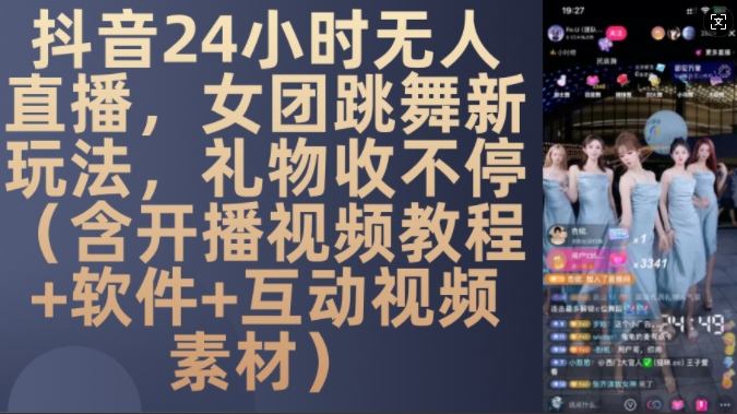 DY 24小时无人直播，女团跳舞新玩法，礼物收不停(含开播视频教程+软件+互动视频素材)【揭秘】-网创