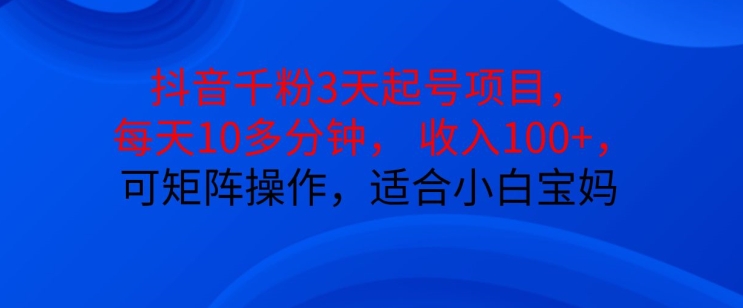 抖音干粉3天起号项目，每天10多分钟，收入100+，可矩阵操作，适合小白宝妈-网创