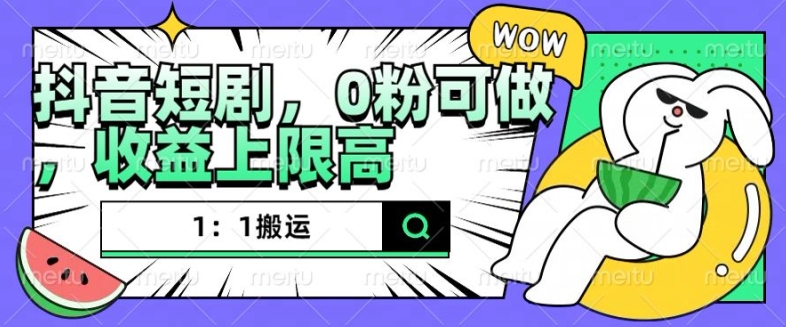 抖音短剧1：1搬运，无违规，0粉可做，收益上限高-网创